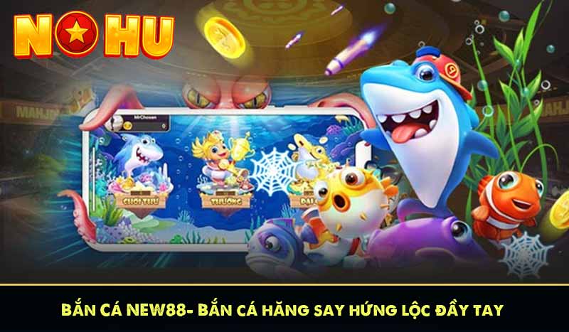 Bắn Cá NEW88 - bắn cá hăng say hứng lộc đầy tay