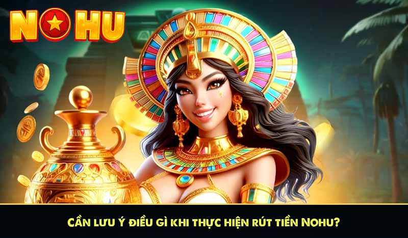 RÚT TIỀN NỔ HŨ 63 Cần lưu ý điều gì khi thực hiện rút tiền Nổ hũ?