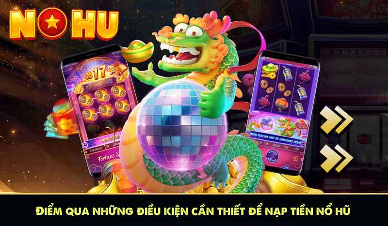 NẠP TIỀN NỔ HŨ 58 Điểm qua những điều kiện cần thiết để nạp tiền nổ hũ