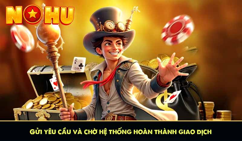 RÚT TIỀN NỔ HŨ 62 Gửi yêu cầu và chờ hệ thống hoàn thành giao dịch