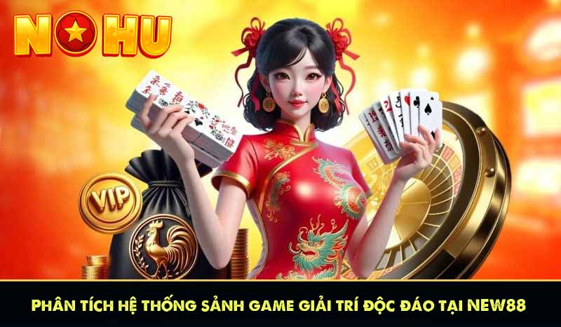 Phân tích hệ thống sảnh game giải trí độc đáo tại NEW88