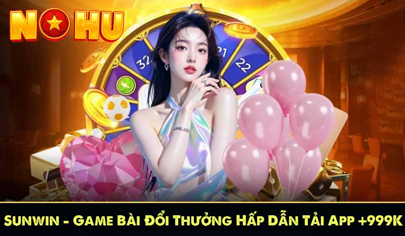 Sunwin - Game Bài Đổi Thưởng Hấp Dẫn Tải App +999K