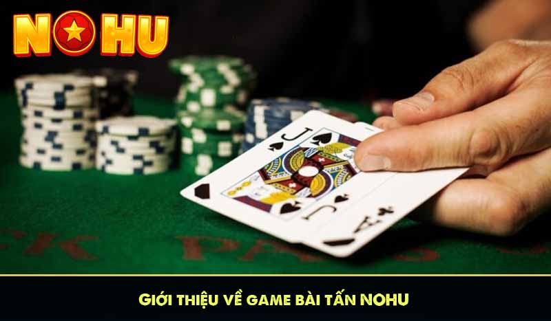 Bài Tấn NOHU – Trò Chơi Bài Cổ Điển Gây Sốt Nhất 2025 5 Giới thiệu về game bài tấn NOHU