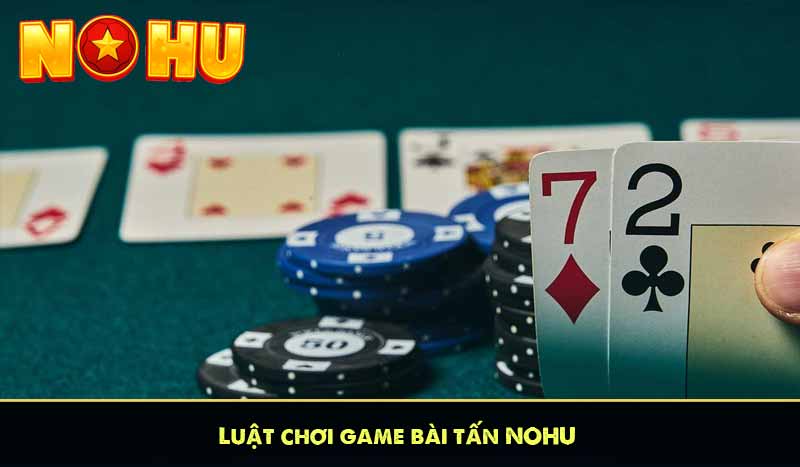Bài Tấn NOHU – Trò Chơi Bài Cổ Điển Gây Sốt Nhất 2025 6 Luật chơi game bài tấn NOHU