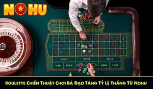 Roulette Chiến Thuật Chơi Bá Đạo Tăng Tỷ Lệ Thắng Từ Nohu