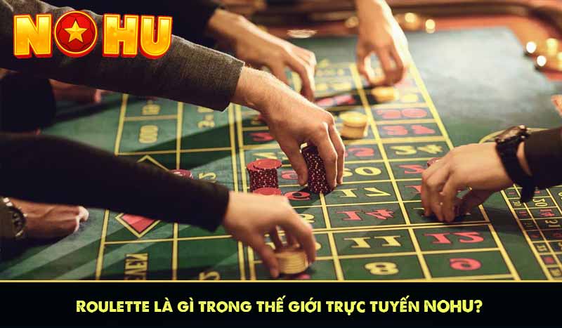 Roulette là gì trong thế giới trực tuyến NOHU?